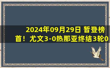 2024年09月29日 暂登榜首！尤文3-0热那亚终结3轮0-0 弗拉霍维奇双响孔塞桑处子球